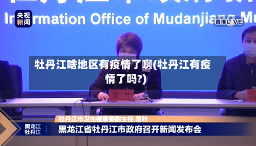 牡丹江啥地区有疫情了啊(牡丹江有疫情了吗?)
