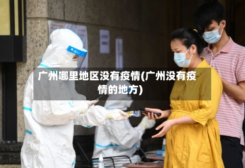 广州哪里地区没有疫情(广州没有疫情的地方)-第3张图片