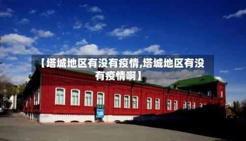 【塔城地区有没有疫情,塔城地区有没有疫情啊】