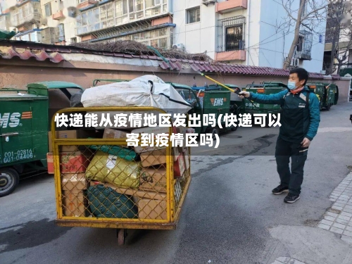 快递能从疫情地区发出吗(快递可以寄到疫情区吗)-第2张图片