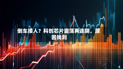 倒车接人？科创芯片震荡两连阴，原因找到