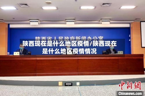 陕西现在是什么地区疫情/陕西现在是什么地区疫情情况