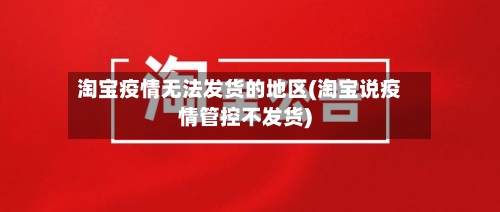 淘宝疫情无法发货的地区(淘宝说疫情管控不发货)