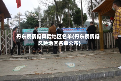 丹东疫情低风险地区名单(丹东疫情低风险地区名单公布)