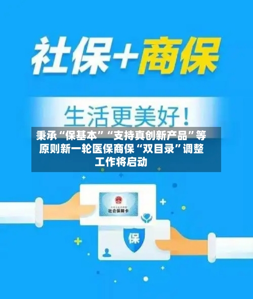 秉承“保基本”“支持真创新产品	”等原则新一轮医保商保“双目录”调整工作将启动-第2张图片