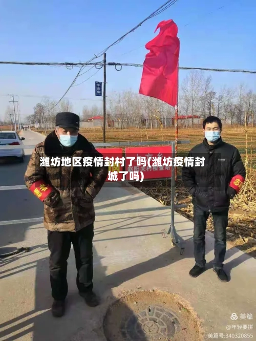 潍坊地区疫情封村了吗(潍坊疫情封城了吗)