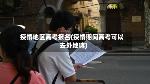 疫情地区高考报名(疫情期间高考可以去外地嘛)-第2张图片