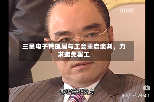 三星电子管理层与工会重启谈判，力求避免罢工-第2张图片