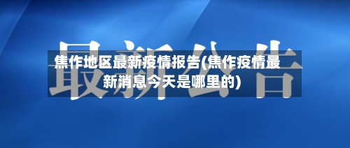 焦作地区最新疫情报告(焦作疫情最新消息今天是哪里的)-第3张图片