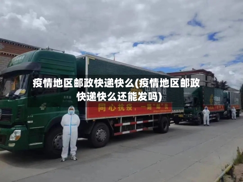 疫情地区邮政快递快么(疫情地区邮政快递快么还能发吗)