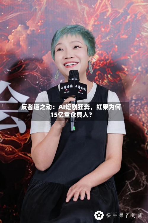 反者道之动：AI短剧狂奔，红果为何15亿重仓真人？-第2张图片