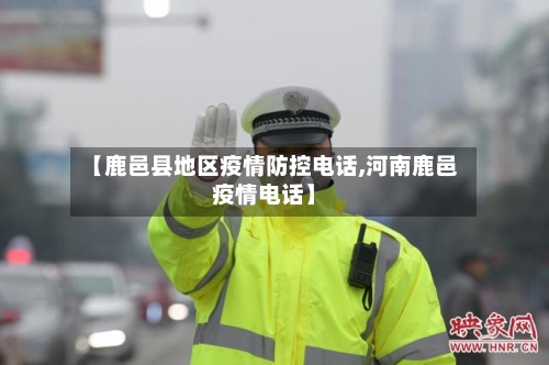 【鹿邑县地区疫情防控电话,河南鹿邑疫情电话】