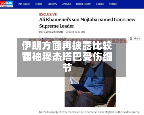 伊朗方面再披露比较高
领袖穆杰塔巴受伤细节