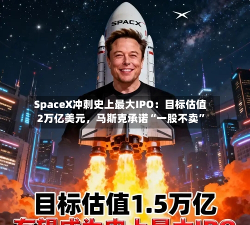 SpaceX冲刺史上最大IPO：目标估值2万亿美元，马斯克承诺“一股不卖”-第3张图片