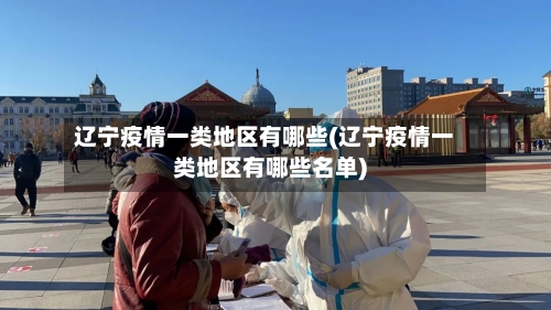 辽宁疫情一类地区有哪些(辽宁疫情一类地区有哪些名单)