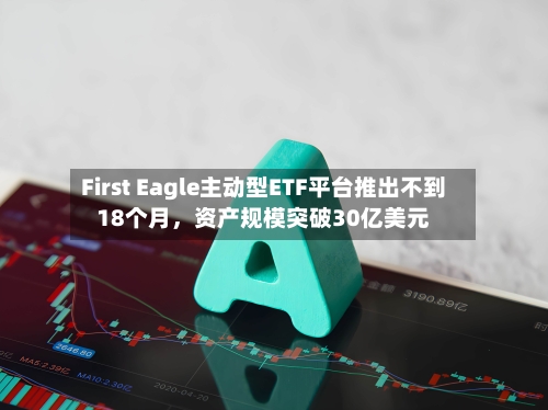 First Eagle主动型ETF平台推出不到18个月，资产规模突破30亿美元-第2张图片
