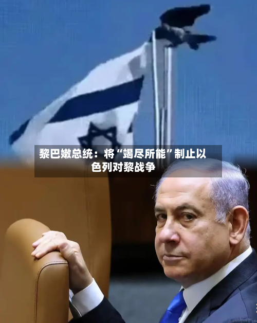 黎巴嫩总统：将“竭尽所能	”制止以色列对黎战争-第3张图片