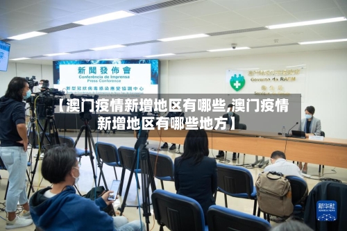 【澳门疫情新增地区有哪些,澳门疫情新增地区有哪些地方】-第2张图片