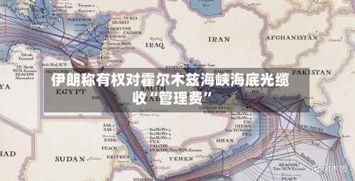 伊朗称有权对霍尔木兹海峡海底光缆收“管理费”-第2张图片