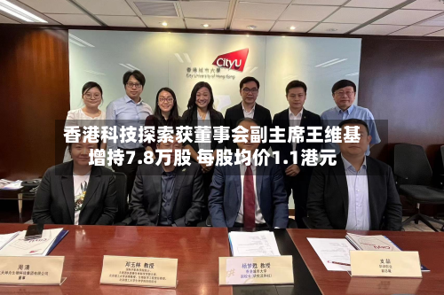 香港科技探索获董事会副主席王维基增持7.8万股 每股均价1.1港元