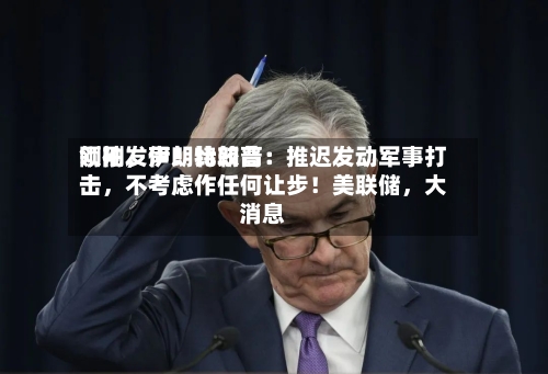 刚刚	，伊朗比较高领袖发声！特朗普：推迟发动军事打击，不考虑作任何让步！美联储，大消息-第3张图片