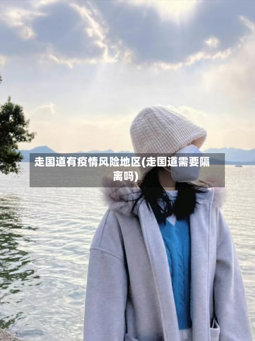 走国道有疫情风险地区(走国道需要隔离吗)