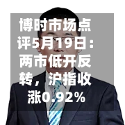 博时市场点评5月19日：两市低开反转，沪指收涨0.92%