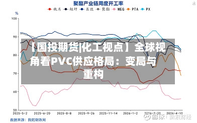 【国投期货|化工视点】全球视角看PVC供应格局：变局与重构-第2张图片