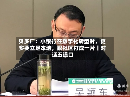 贝多广：小银行在数字化转型时	，更多要立足本地，跟社区打成一片丨对话五道口-第3张图片