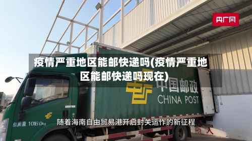 疫情严重地区能邮快递吗(疫情严重地区能邮快递吗现在)-第2张图片