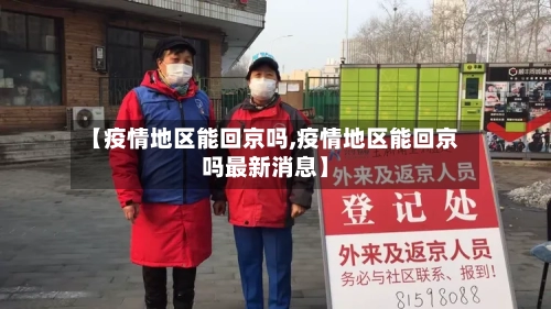 【疫情地区能回京吗,疫情地区能回京吗最新消息】-第2张图片