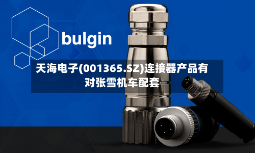 天海电子(001365.SZ)连接器产品有对张雪机车配套