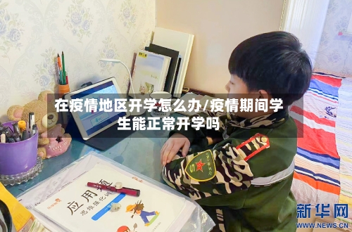 在疫情地区开学怎么办/疫情期间学生能正常开学吗