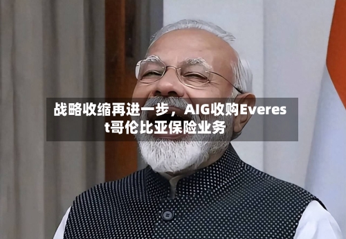 战略收缩再进一步，AIG收购Everest哥伦比亚保险业务-第2张图片