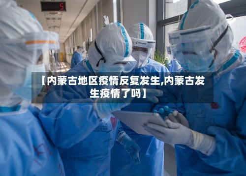 【内蒙古地区疫情反复发生,内蒙古发生疫情了吗】-第2张图片