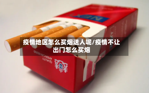 疫情地区怎么买烟送人呢/疫情不让出门怎么买烟-第2张图片