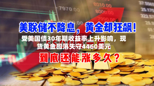受美国债30年期收益率上升影响	，现货黄金回落失守4460美元-第2张图片