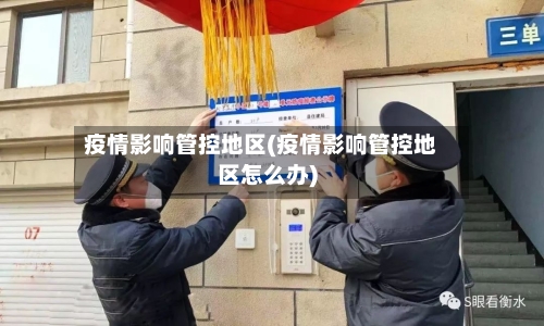 疫情影响管控地区(疫情影响管控地区怎么办)