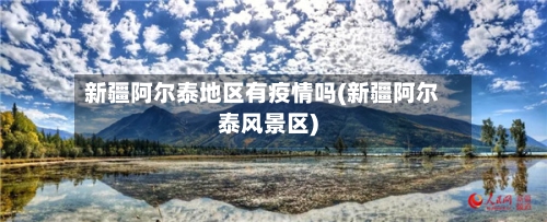 新疆阿尔泰地区有疫情吗(新疆阿尔泰风景区)