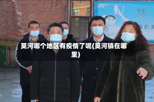 莫河哪个地区有疫情了呢(莫河镇在哪里)