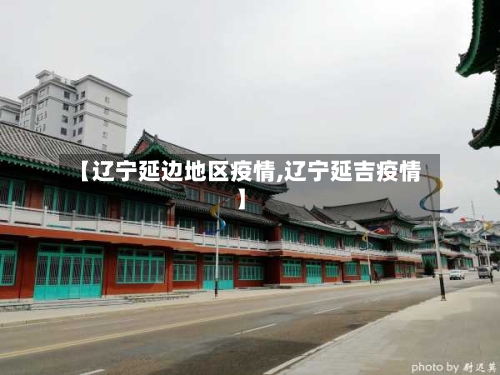 【辽宁延边地区疫情,辽宁延吉疫情】