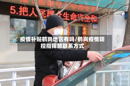 疫情补贴鹤岗地区有吗/鹤岗疫情防控指挥部联系方式-第3张图片