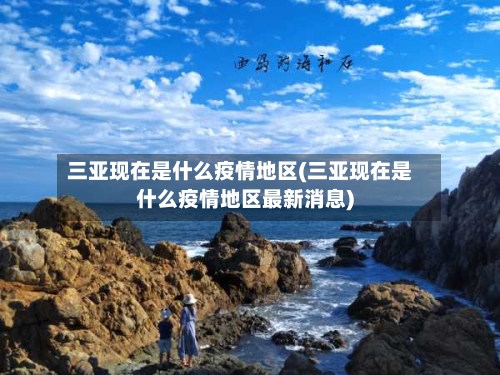 三亚现在是什么疫情地区(三亚现在是什么疫情地区最新消息)-第3张图片