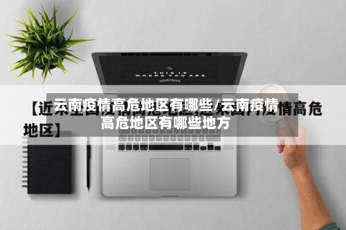 云南疫情高危地区有哪些/云南疫情高危地区有哪些地方-第3张图片