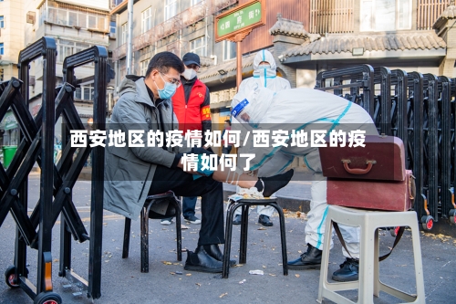 西安地区的疫情如何/西安地区的疫情如何了