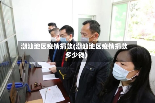 潮汕地区疫情捐款(潮汕地区疫情捐款多少钱)