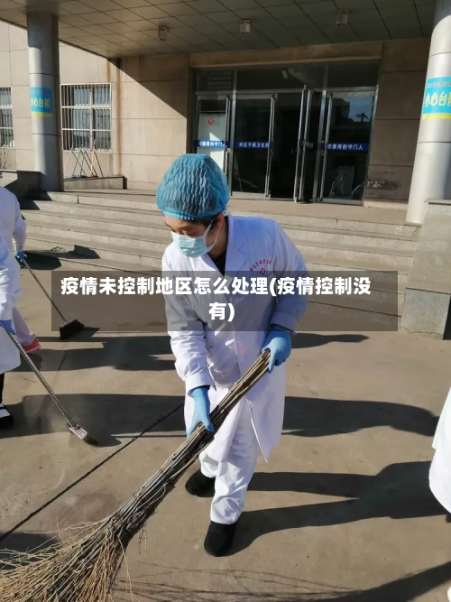 疫情未控制地区怎么处理(疫情控制没有)