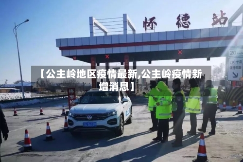 【公主岭地区疫情最新,公主岭疫情新增消息】-第3张图片