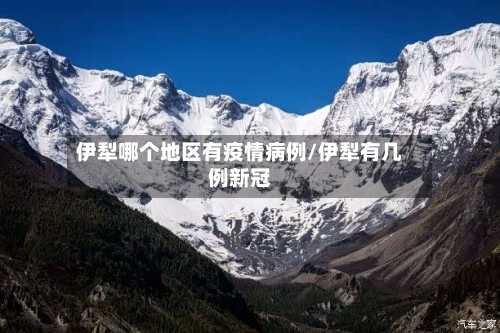 伊犁哪个地区有疫情病例/伊犁有几例新冠